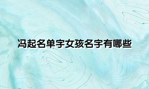 冯起名单字女孩名字有哪些