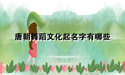 唐朝舞蹈文化起名字有哪些