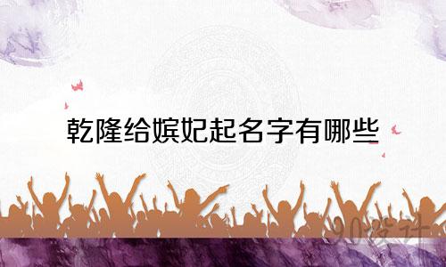乾隆给嫔妃起名字有哪些