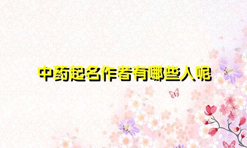 中药起名作者有哪些人呢