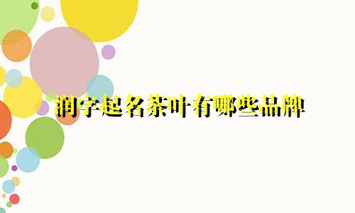 润字起名茶叶有哪些品牌