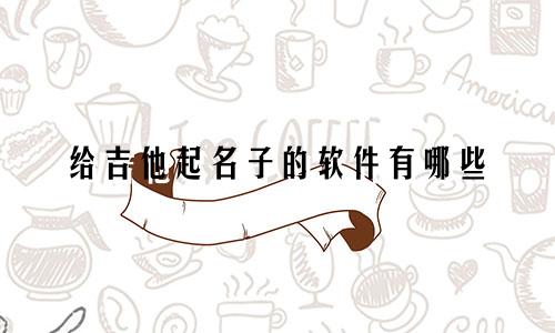 给吉他起名子的软件有哪些