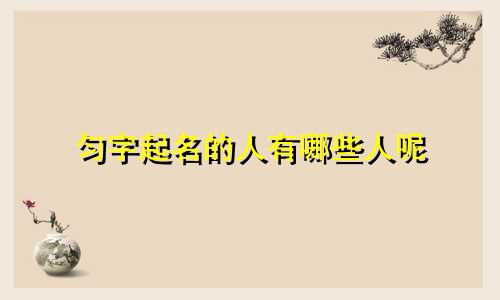 匀字起名的人有哪些人呢