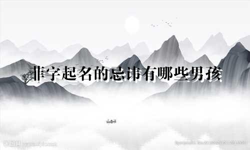 菲字起名的忌讳有哪些男孩
