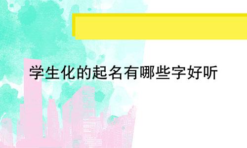 学生化的起名有哪些字好听