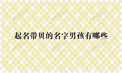 起名带贝的名字男孩有哪些