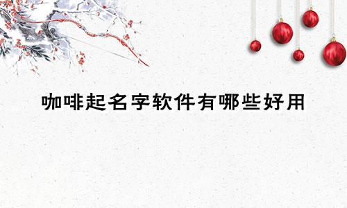 咖啡起名字软件有哪些好用