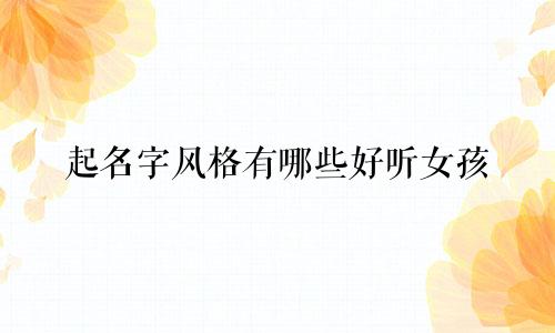 起名字风格有哪些好听女孩