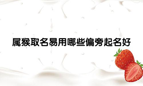 属猴取名易用哪些偏旁起名好