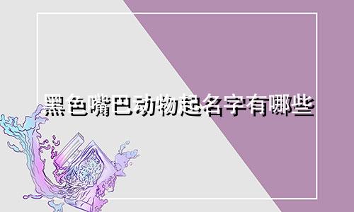 黑色嘴巴动物起名字有哪些