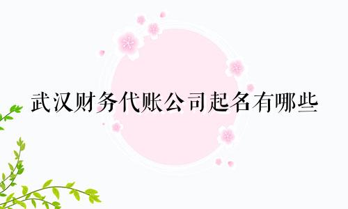 武汉财务代账公司起名有哪些