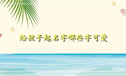 给孩子起名字哪些字可爱