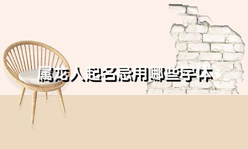 属龙人起名忌用哪些字体
