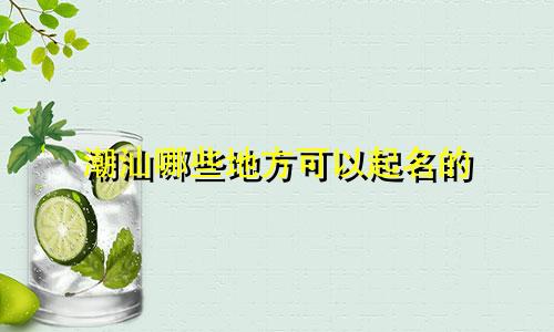 潮汕哪些地方可以起名的