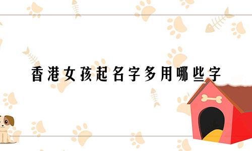 香港女孩起名字多用哪些字