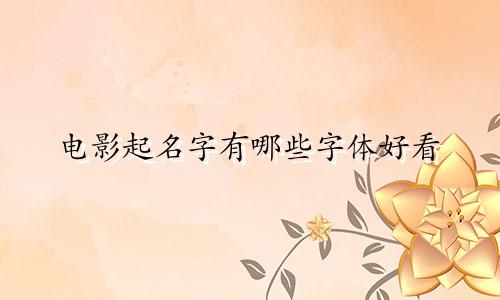 电影起名字有哪些字体好看