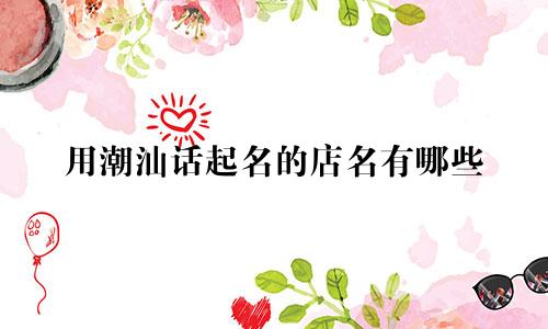 用潮汕话起名的店名有哪些