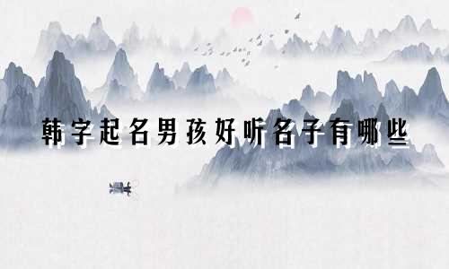 韩字起名男孩好听名子有哪些