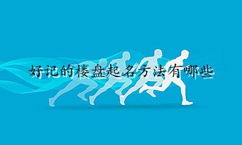 好记的楼盘起名方法有哪些