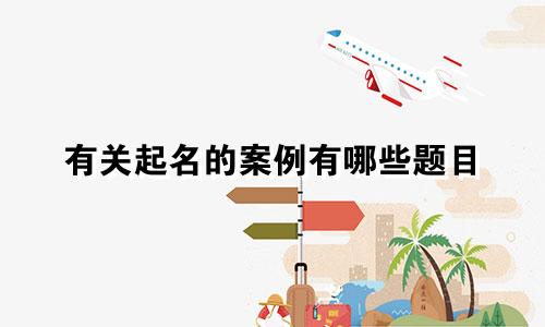 有关起名的案例有哪些题目