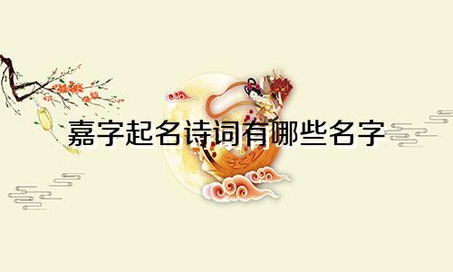 嘉字起名诗词有哪些名字
