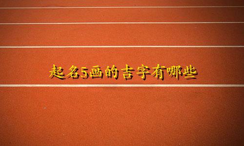 起名5画的吉字有哪些