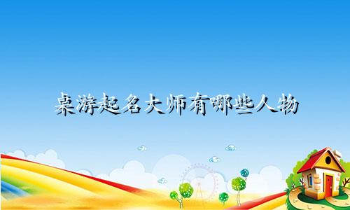 桌游起名大师有哪些人物