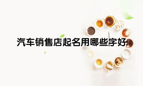 汽车销售店起名用哪些字好
