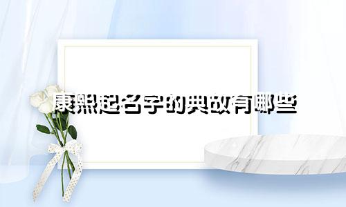 康熙起名字的典故有哪些