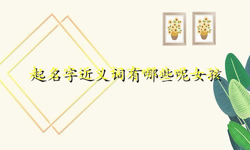 起名字近义词有哪些呢女孩