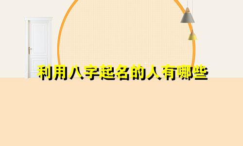 利用八字起名的人有哪些