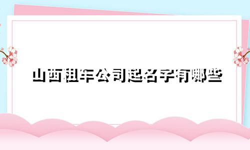 山西租车公司起名字有哪些