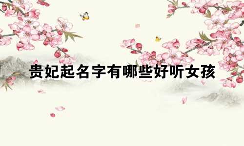 贵妃起名字有哪些好听女孩