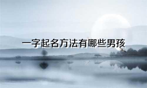 一字起名方法有哪些男孩