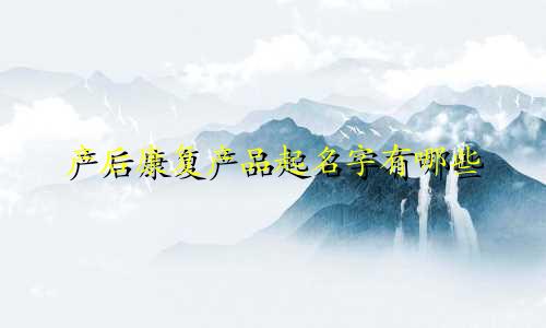 产后康复产品起名字有哪些
