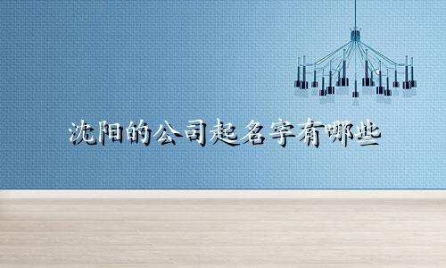 沈阳的公司起名字有哪些