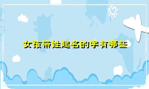 女孩带姓起名的字有哪些