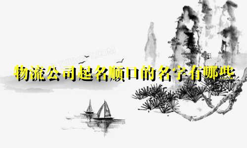 物流公司起名顺口的名字有哪些