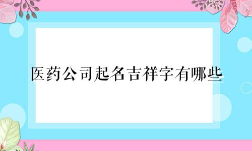 医药公司起名吉祥字有哪些