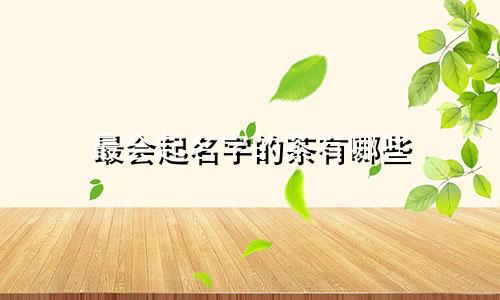 最会起名字的茶有哪些