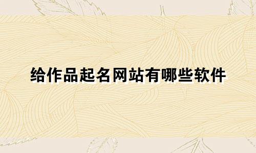 给作品起名网站有哪些软件