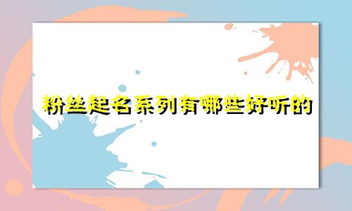 粉丝起名系列有哪些好听的