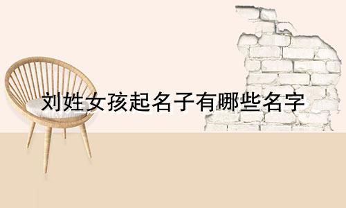 刘姓女孩起名子有哪些名字
