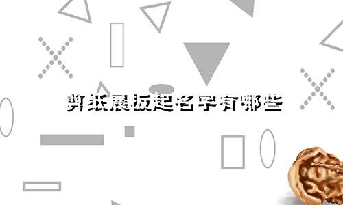 剪纸展板起名字有哪些
