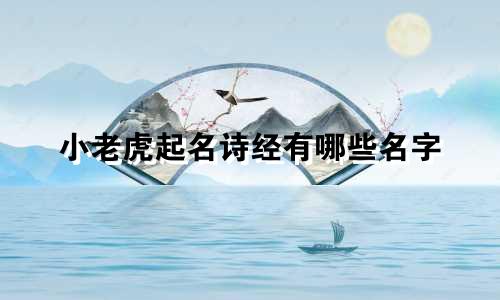 小老虎起名诗经有哪些名字