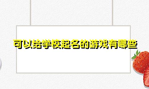 可以给学校起名的游戏有哪些