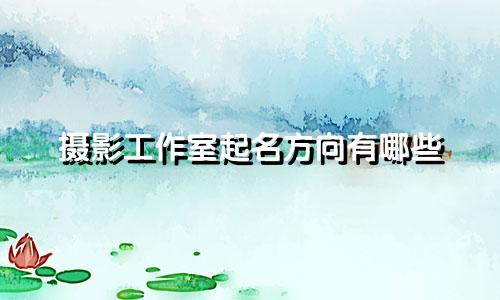 摄影工作室起名方向有哪些