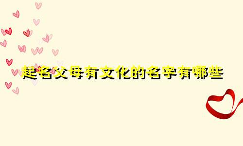 起名父母有文化的名字有哪些