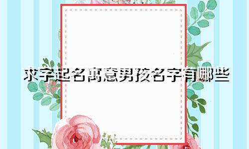求字起名寓意男孩名字有哪些