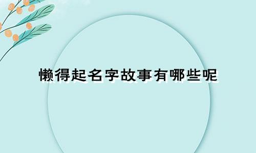 懒得起名字故事有哪些呢